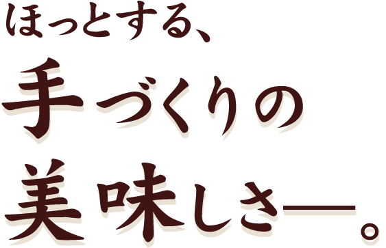 ほっとする、手づくりの美味しさ―。