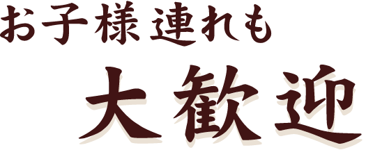 お子様連れも大歓迎