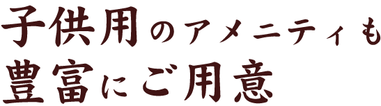 子供用のアメニティも豊富にご用意