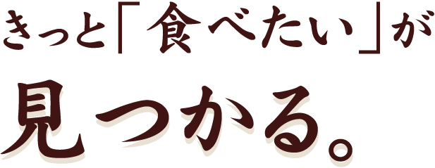 きっと「食べたい」が見つかる。